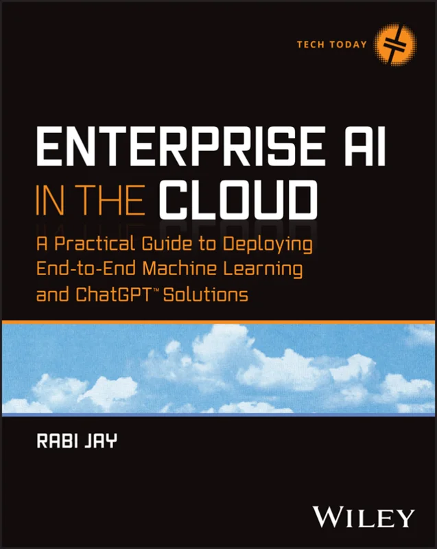 Enterprise AI in the Cloud: A Practical Guide to Deploying End-to-End Machine Learning and ChatGPT™ Solutions